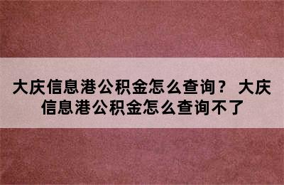 大庆信息港公积金怎么查询？ 大庆信息港公积金怎么查询不了